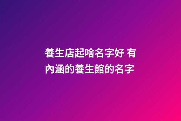 養生店起啥名字好 有內涵的養生館的名字